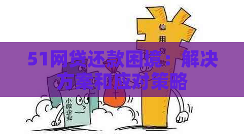 51网贷还款困境：解决方案和应对策略