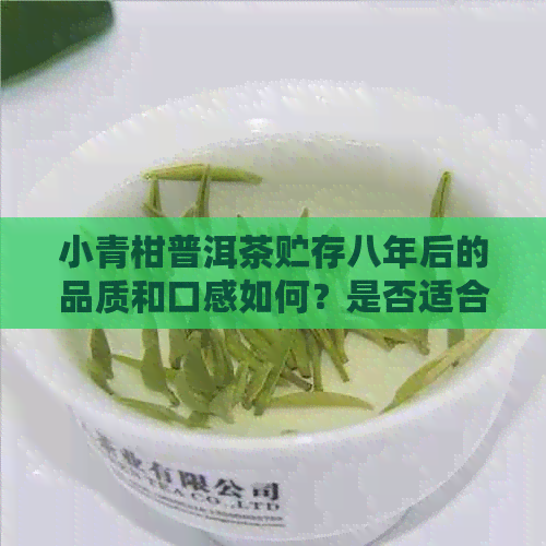 小青柑普洱茶贮存八年后的品质和口感如何？是否适合饮用？