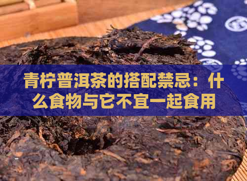 青柠普洱茶的搭配禁忌：什么食物与它不宜一起食用？