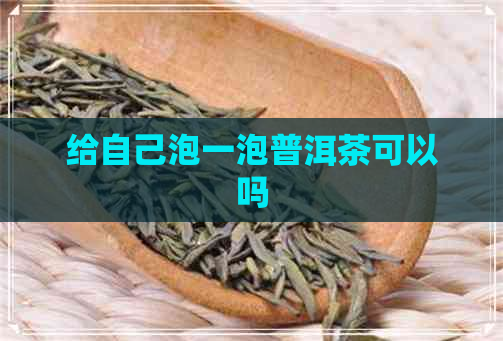 给自己泡一泡普洱茶可以吗