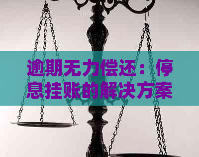 逾期无力偿还：停息挂账的解决方案和应对策略