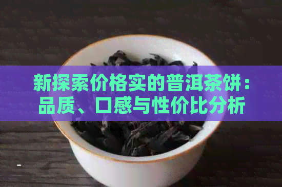 新探索价格实的普洱茶饼：品质、口感与性价比分析