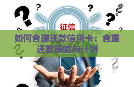 如何合理还款信用卡：合理还款策略与计划