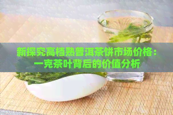 新探究高档熟普洱茶饼市场价格：一克茶叶背后的价值分析