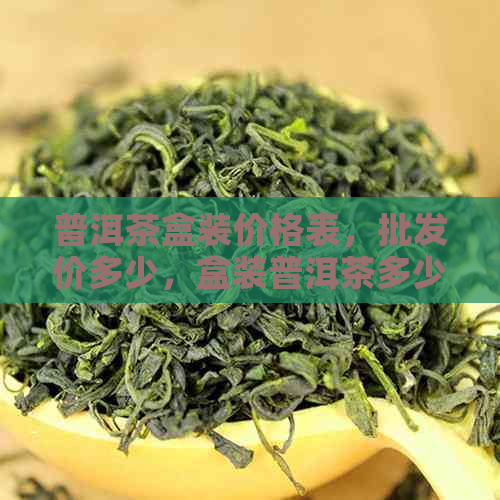 普洱茶盒装价格表，批发价多少，盒装普洱茶多少钱一盒？