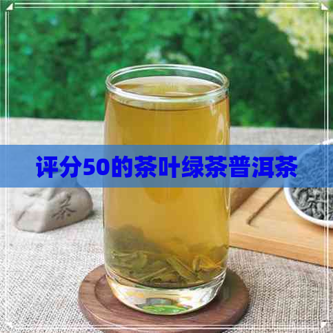 评分50的茶叶绿茶普洱茶