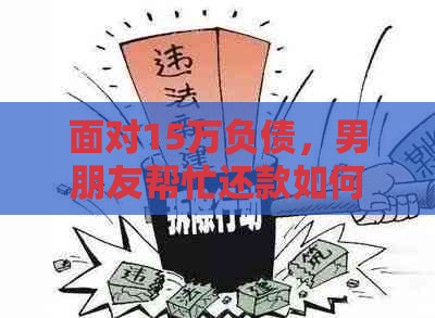 面对15万负债，男朋友帮忙还款如何处理？这里有解决方案！