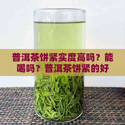 普洱茶饼紧实度高吗？能喝吗？普洱茶饼紧的好还是松的好？越紧越好吗？