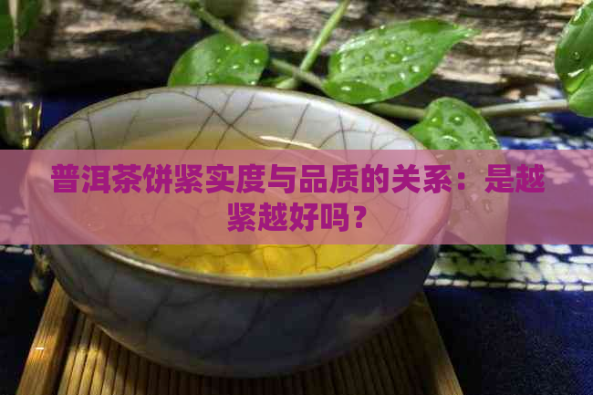 普洱茶饼紧实度与品质的关系：是越紧越好吗？