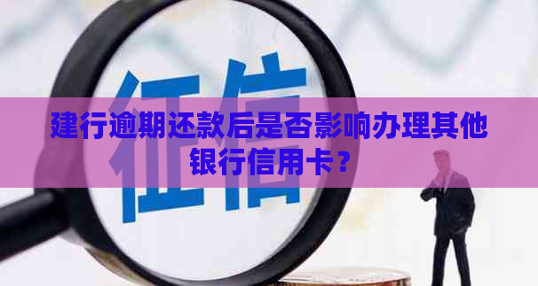 建行逾期还款后是否影响办理其他银行信用卡？