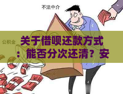 关于借呗还款方式：能否分次还清？安全吗？