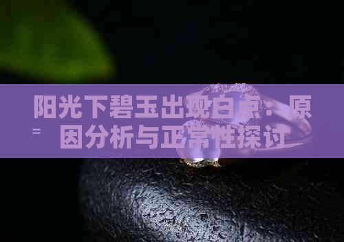 阳光下碧玉出现白点：原因分析与正常性探讨