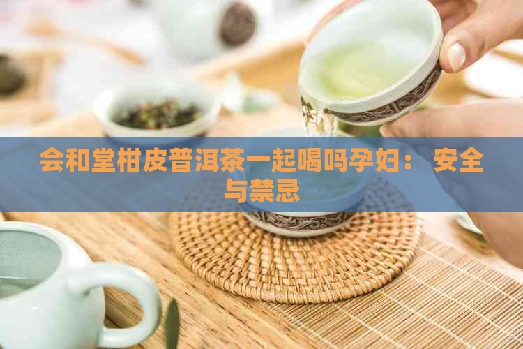 会和堂柑皮普洱茶一起喝吗孕妇： 安全与禁忌