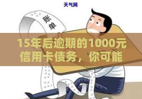 15年后逾期的1000元信用卡债务，你可能需要支付多少利息和费用？