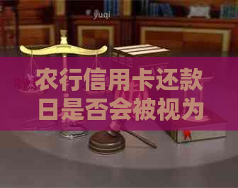 农行信用卡还款日是否会被视为逾期？解答疑惑与应对策略