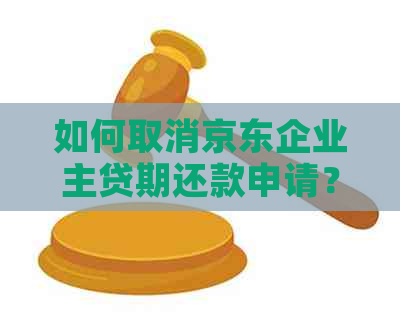 如何取消京东企业主贷期还款申请？