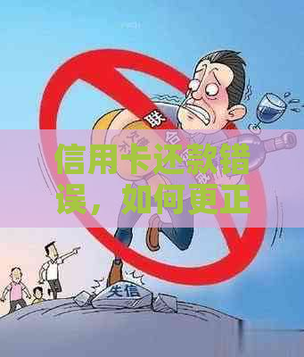 信用卡还款错误，如何更正并重新办理？