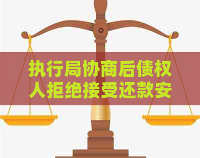 执行局协商后债权人拒绝接受还款安排