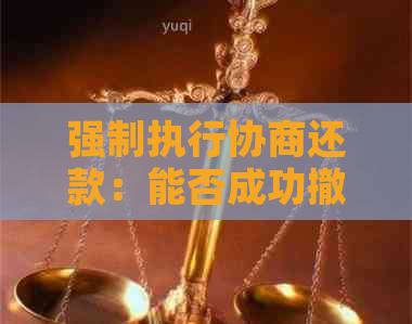 强制执行协商还款：能否成功撤销执行程序？