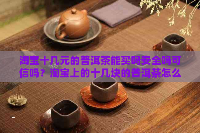 淘宝十几元的普洱茶能买吗安全吗可信吗？淘宝上的十几块的普洱茶怎么样？