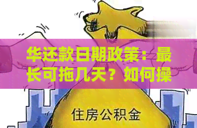 华还款日期政策：最长可拖几天？如何操作？注意事项有哪些？