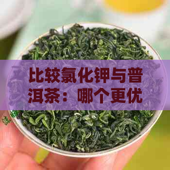 比较氯化钾与普洱茶：哪个更优？