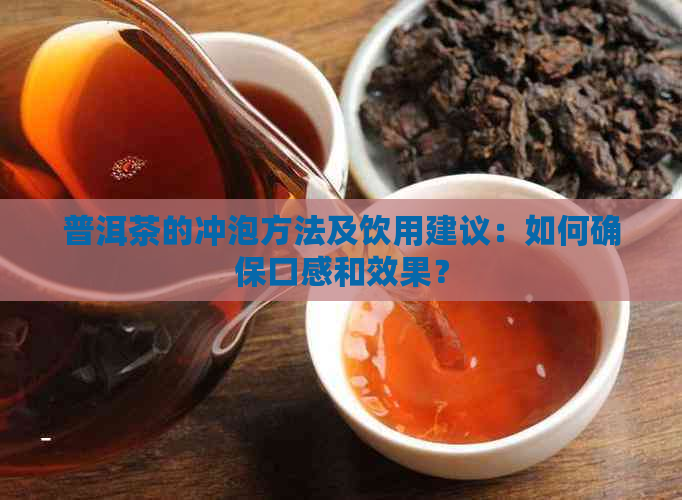 普洱茶的冲泡方法及饮用建议：如何确保口感和效果？