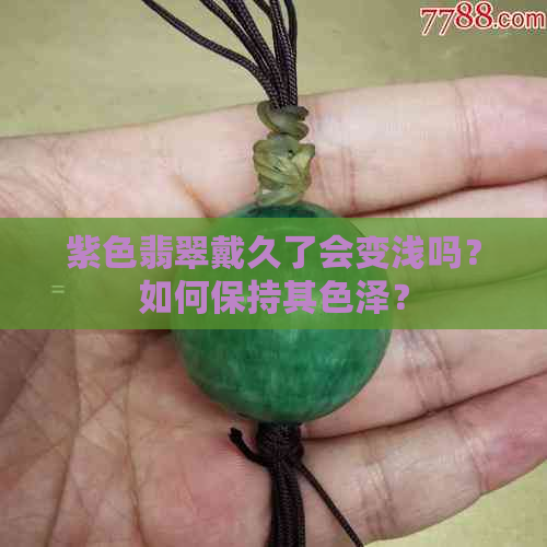 紫色翡翠戴久了会变浅吗？如何保持其色泽？