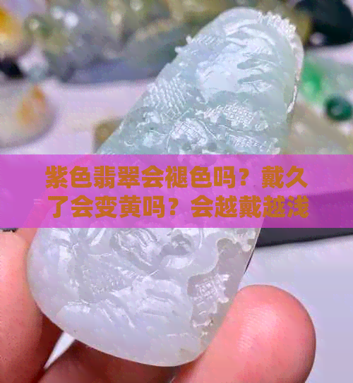 紫色翡翠会褪色吗？戴久了会变黄吗？会越戴越浅吗？会越戴越紫吗？