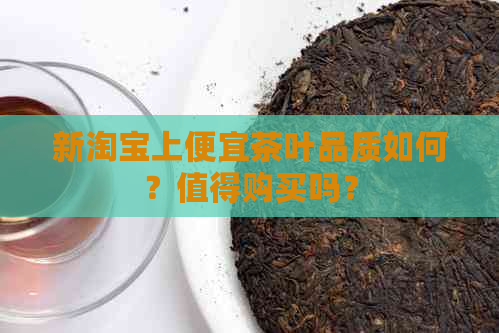 新淘宝上便宜茶叶品质如何？值得购买吗？