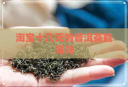 淘宝十几元的普洱茶能喝吗