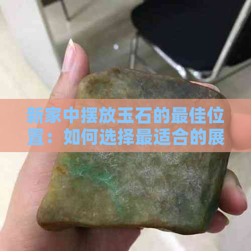 新家中摆放玉石的更佳位置：如何选择最适合的展示空间？