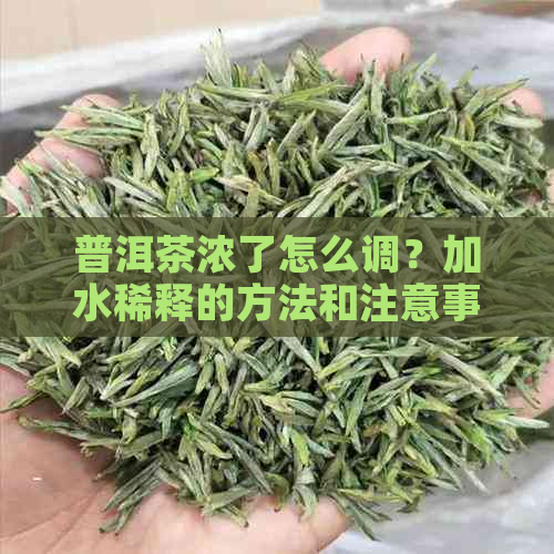 普洱茶浓了怎么调？加水稀释的方法和注意事项