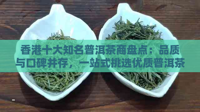 十大知名普洱茶商盘点：品质与口碑并存，一站式挑选优质普洱茶