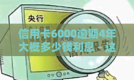 信用卡6000逾期4年大概多少钱利息 - 这些年来的逾期费用计算和相关法律解析