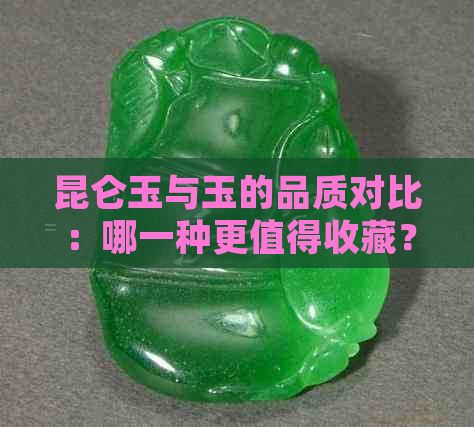 昆仑玉与玉的品质对比：哪一种更值得收藏？