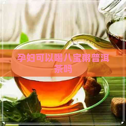 孕妇可以喝八宝粥普洱茶吗