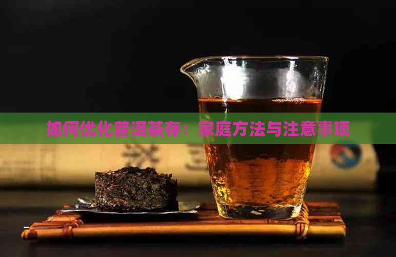 如何优化普洱茶存：家庭方法与注意事项