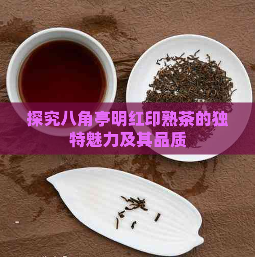 探究八角亭明红印熟茶的独特魅力及其品质