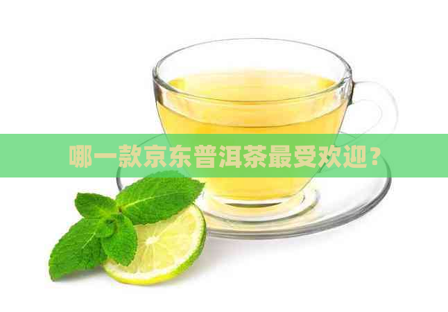 哪一款京东普洱茶更受欢迎？