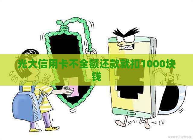 光大信用卡不全额还款就扣1000块钱