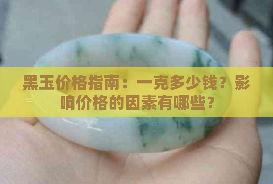 黑玉价格指南：一克多少钱？影响价格的因素有哪些？