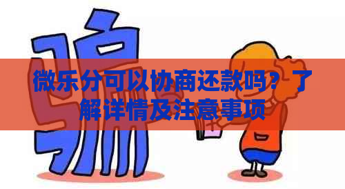 微乐分可以协商还款吗？了解详情及注意事项