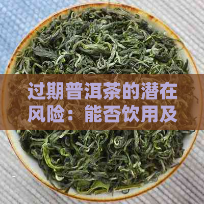 过期普洱茶的潜在风险：能否饮用及其处理方法全面解析