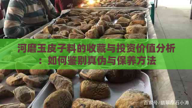 河磨玉皮子料的收藏与投资价值分析：如何鉴别真伪与保养方法