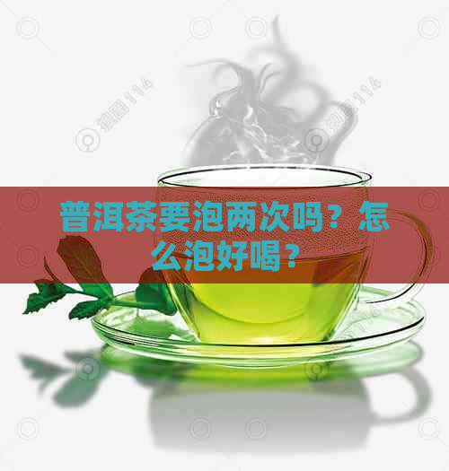 普洱茶要泡两次吗？怎么泡好喝？