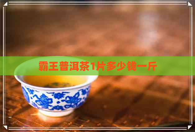 霸王普洱茶1片多少钱一斤