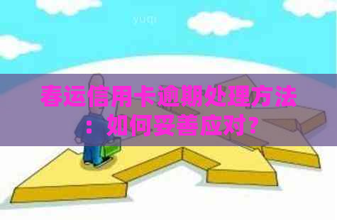 春运信用卡逾期处理方法：如何妥善应对？