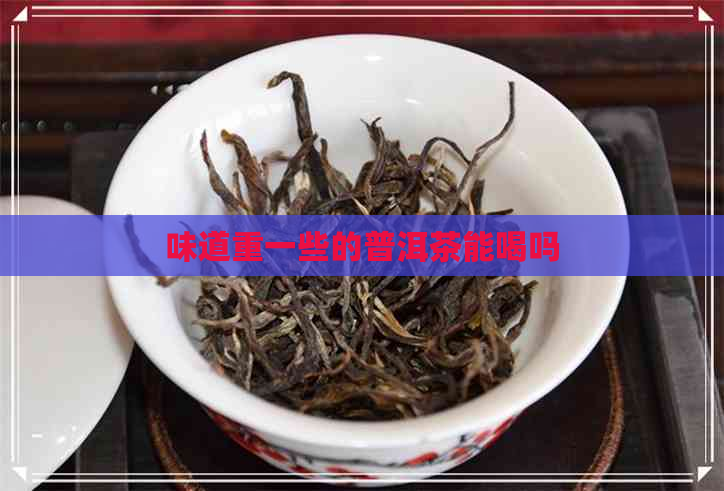 味道重一些的普洱茶能喝吗