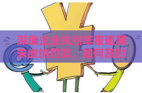 深圳企业执照年报逾期未缴纳罚款，如何及时缴纳并解决相关问题？